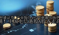 产业版ChatGPT刺激市场热情！中国电信港股A股齐走高
